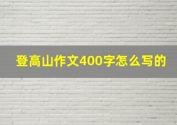 登高山作文400字怎么写的