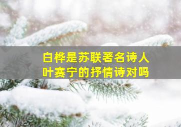 白桦是苏联著名诗人叶赛宁的抒情诗对吗