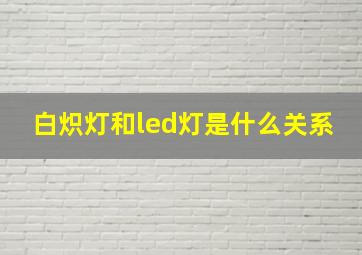 白炽灯和led灯是什么关系