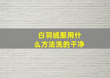 白羽绒服用什么方法洗的干净