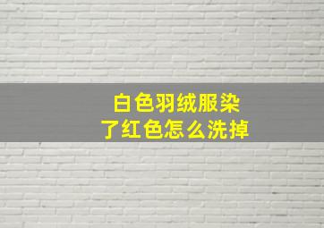 白色羽绒服染了红色怎么洗掉