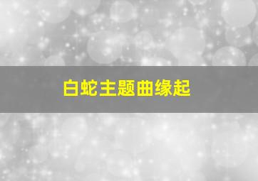 白蛇主题曲缘起