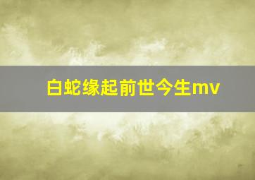 白蛇缘起前世今生mv