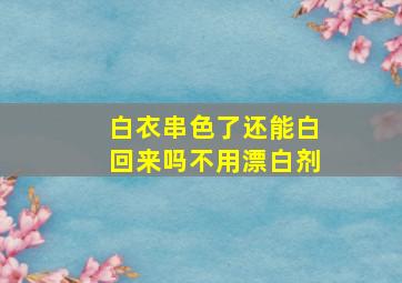 白衣串色了还能白回来吗不用漂白剂