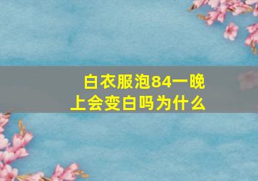 白衣服泡84一晚上会变白吗为什么