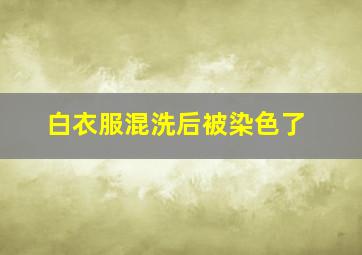 白衣服混洗后被染色了