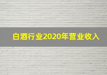 白酒行业2020年营业收入