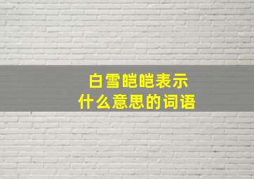 白雪皑皑表示什么意思的词语