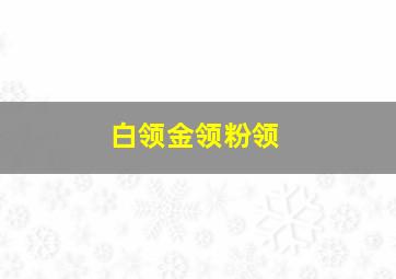 白领金领粉领