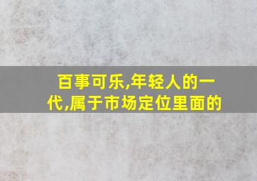 百事可乐,年轻人的一代,属于市场定位里面的