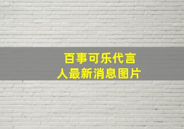 百事可乐代言人最新消息图片