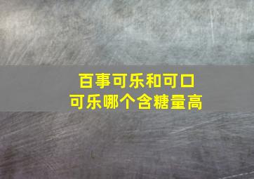 百事可乐和可口可乐哪个含糖量高