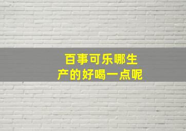 百事可乐哪生产的好喝一点呢