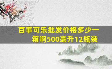 百事可乐批发价格多少一箱啊500毫升12瓶装