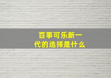 百事可乐新一代的选择是什么