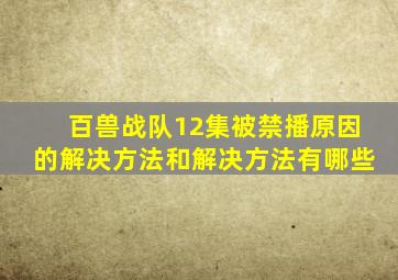 百兽战队12集被禁播原因的解决方法和解决方法有哪些