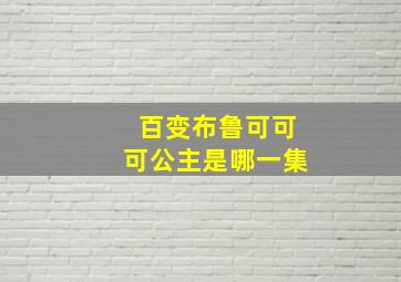 百变布鲁可可可公主是哪一集