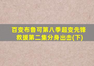 百变布鲁可第八季超变先锋救援第二集分身出击(下)