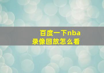 百度一下nba录像回放怎么看