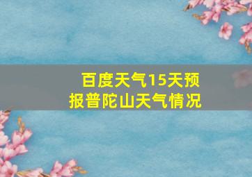 百度天气15天预报普陀山天气情况