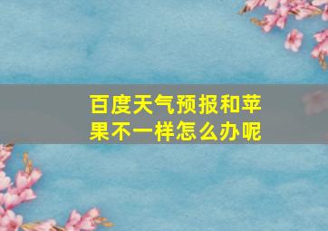 百度天气预报和苹果不一样怎么办呢