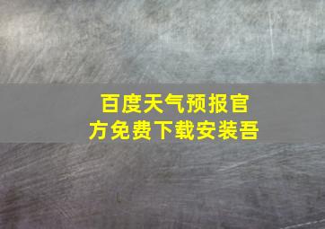 百度天气预报官方免费下载安装吾