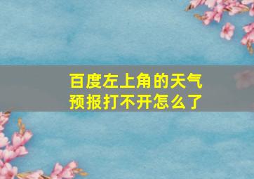 百度左上角的天气预报打不开怎么了