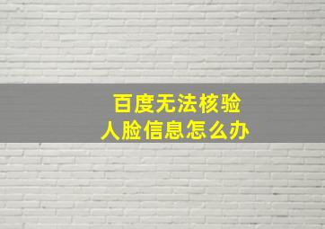 百度无法核验人脸信息怎么办