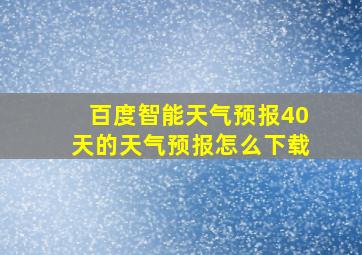 百度智能天气预报40天的天气预报怎么下载