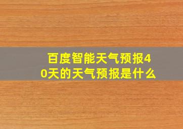 百度智能天气预报40天的天气预报是什么