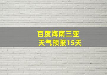 百度海南三亚天气预报15天