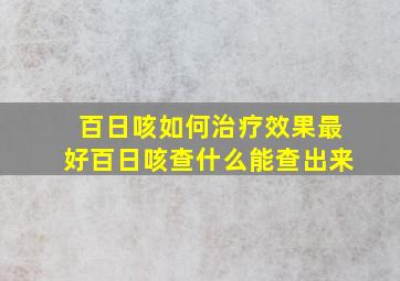 百日咳如何治疗效果最好百日咳查什么能查出来