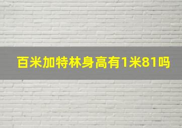 百米加特林身高有1米81吗