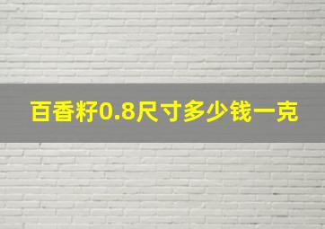 百香籽0.8尺寸多少钱一克