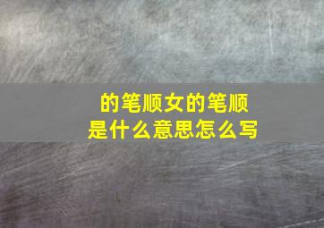 的笔顺女的笔顺是什么意思怎么写