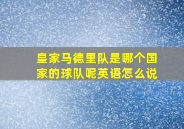 皇家马德里队是哪个国家的球队呢英语怎么说