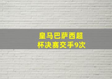 皇马巴萨西超杯决赛交手9次