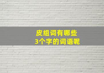 皮组词有哪些3个字的词语呢