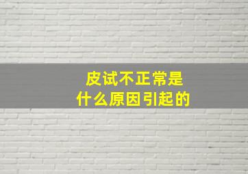 皮试不正常是什么原因引起的