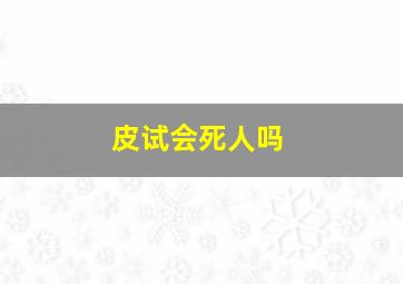 皮试会死人吗