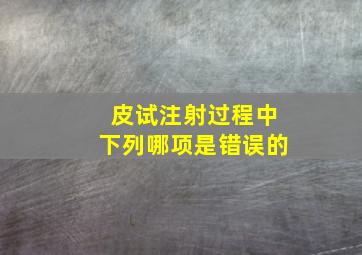 皮试注射过程中下列哪项是错误的