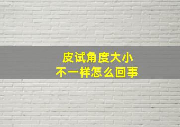 皮试角度大小不一样怎么回事