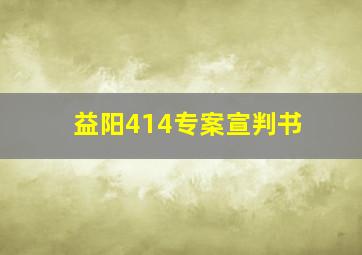 益阳414专案宣判书