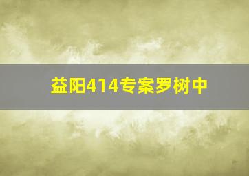 益阳414专案罗树中