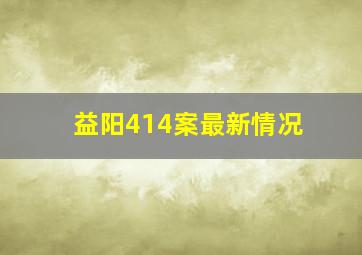 益阳414案最新情况