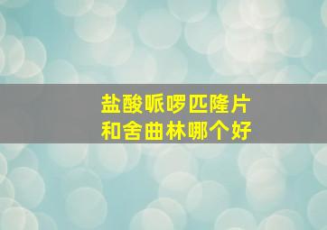 盐酸哌啰匹隆片和舍曲林哪个好