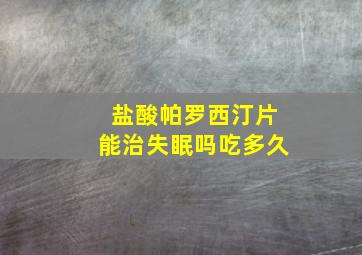 盐酸帕罗西汀片能治失眠吗吃多久