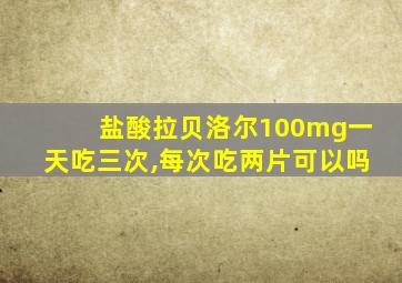 盐酸拉贝洛尔100mg一天吃三次,每次吃两片可以吗