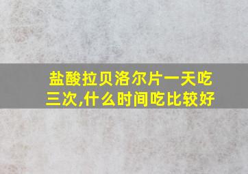 盐酸拉贝洛尔片一天吃三次,什么时间吃比较好