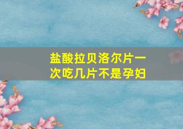 盐酸拉贝洛尔片一次吃几片不是孕妇